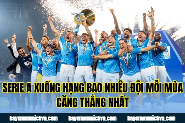 Serie A Xuống Hạng Bao Nhiêu Đội Mỗi Mùa Căng Thẳng Nhất