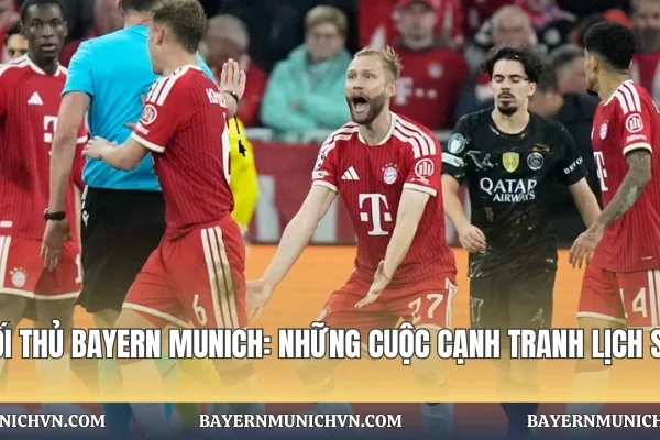 Đối Thủ Bayern Munich: Những Cuộc Cạnh Tranh Lịch Sử Đối Thủ Bayern Munich: Những Cuộc Cạnh Tranh Lịch Sử