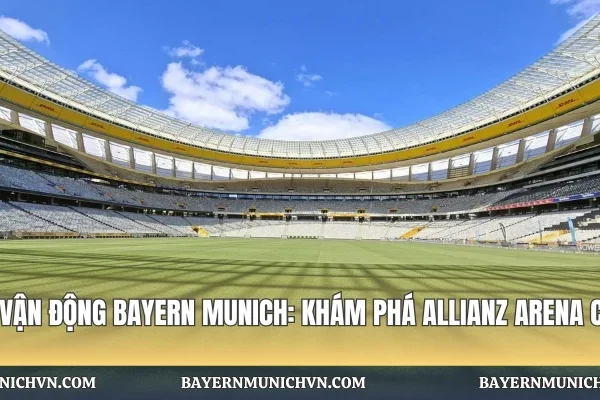 Sân Vận Động Bayern Munich: Khám Phá Allianz Arena Cùng Sân Vận Động Bayern Munich: Khám Phá Allianz Arena Cùng