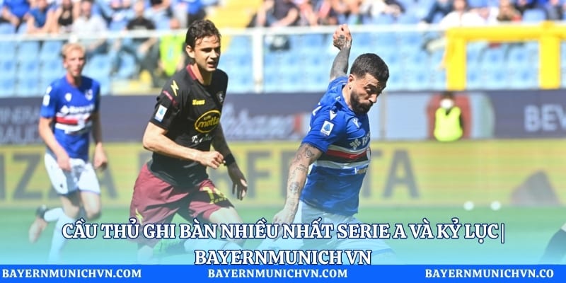 Cầu thủ ghi bàn nhiều nhất Serie A và kỷ lục | Bayernmunich VN