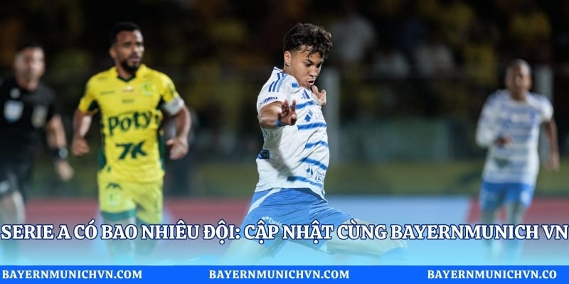 Serie A Có Bao Nhiêu Đội: Cập Nhật Cùng Bayernmunich VN